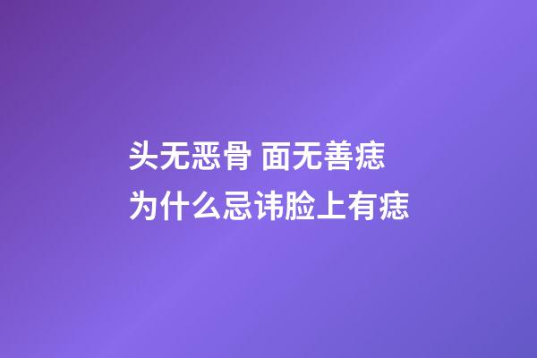 头无恶骨 面无善痣为什么忌讳脸上有痣
